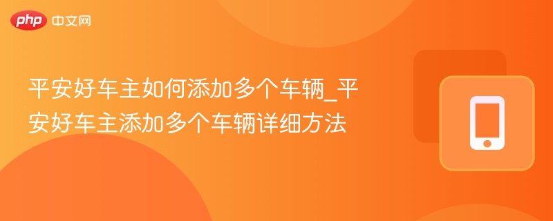 平安好车主如何添加多个车辆_平安好车主添加多个车辆详细方法