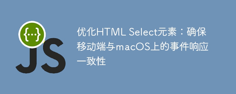优化Select元素：移动端与Mac事件统一指南