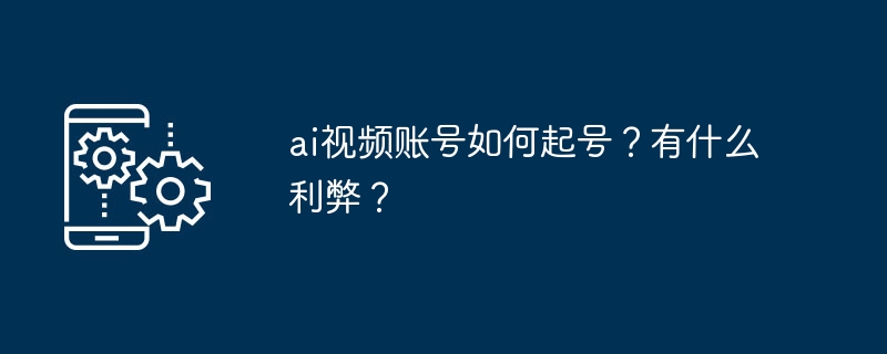 AI视频账号怎么起号？利弊分析全攻略