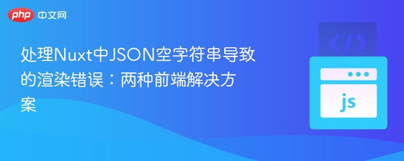 处理Nuxt中JSON空字符串导致的渲染错误：两种前端解决方案
