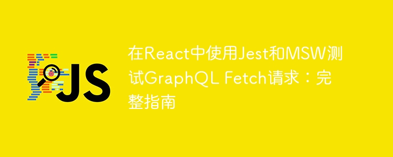 Jest与MSW测试GraphQL请求全攻略