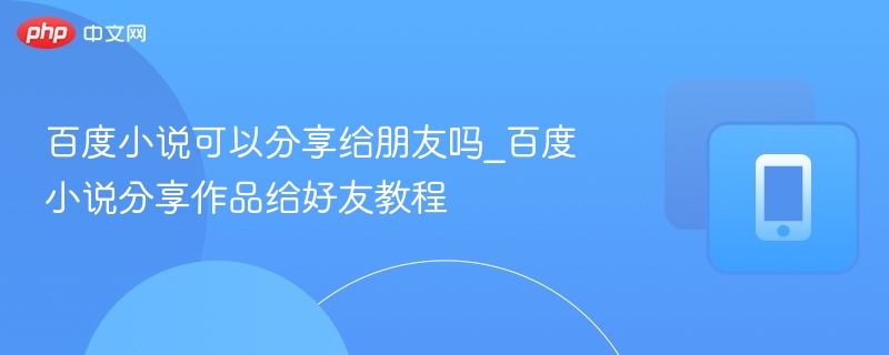 百度小说能否分享给朋友？详细教程解析