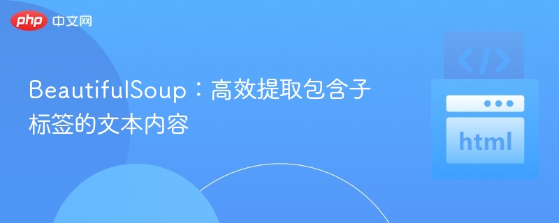 BeautifulSoup:高效提取包含子标签的文本内容