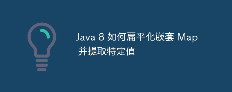 Java 8 如何扁平化嵌套 Map 并提取特定值