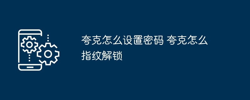 夸克怎么设置密码 夸克怎么指纹解锁