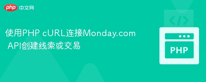 使用PHP cURL连接Monday.com API创建线索或交易