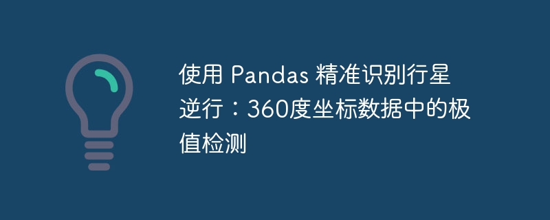 使用 Pandas 精准识别行星逆行:360度坐标数据中的极值检测
