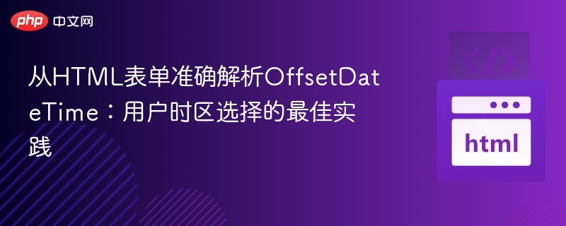 从HTML表单准确解析OffsetDateTime：用户时区选择的最佳实践
