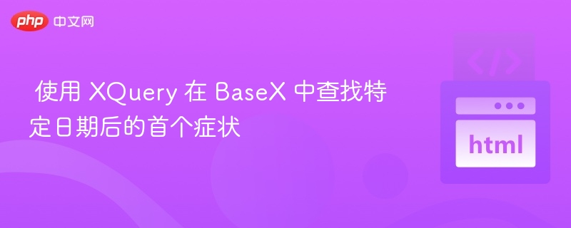 XQuery查找BaseX日期后首症状