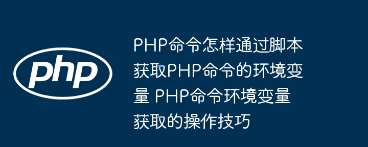 PHP命令怎样通过脚本获取PHP命令的环境变量 PHP命令环境变量获取的操作技巧