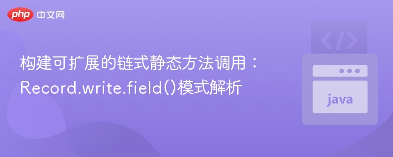 构建可扩展的链式静态方法调用：Record.write.field()模式解析
