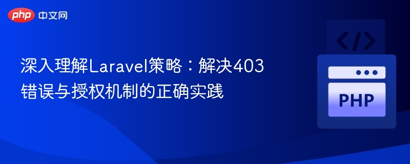 深入理解Laravel策略：解决403错误与授权机制的正确实践