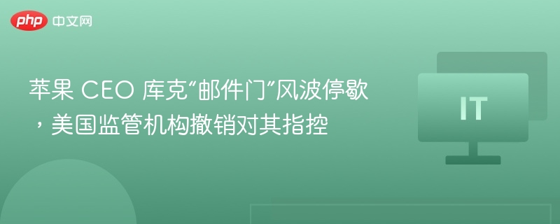 库克“邮件门”事件结束，监管撤诉