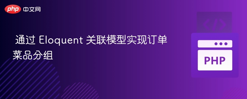 通过 Eloquent 关联模型实现订单菜品分组