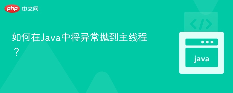 如何在Java中将异常抛到主线程？