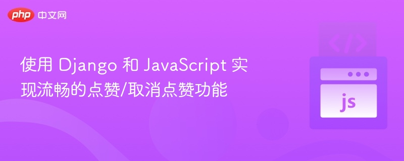 Django与JS实现点赞取消功能详解