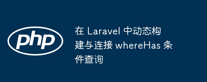 在 Laravel 中动态构建与连接 whereHas 条件查询
