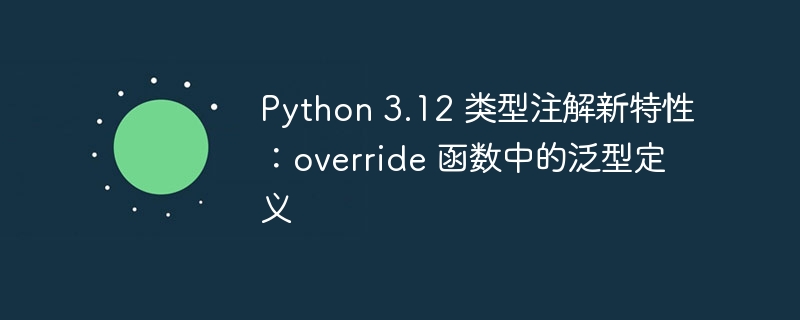 Python 3.12 类型注解新特性:override 函数中的泛型定义