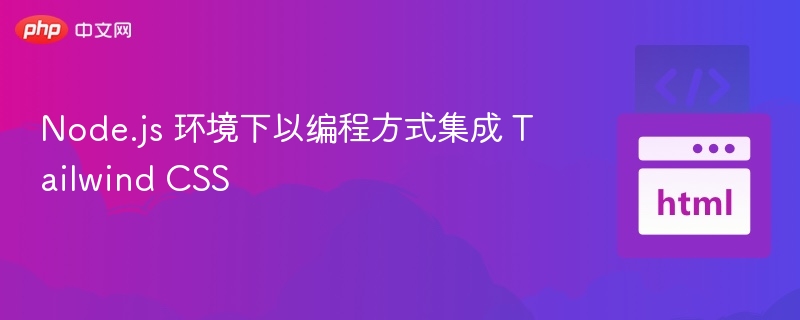 Node.js 环境下以编程方式集成 Tailwind CSS
