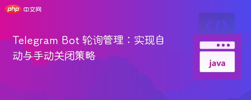 TelegramBot轮询关闭策略详解