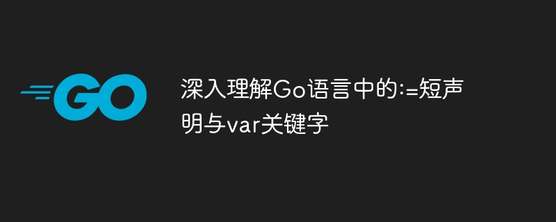 Go语言中:=与var的区别详解