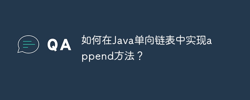如何在Java单向链表中实现append方法？