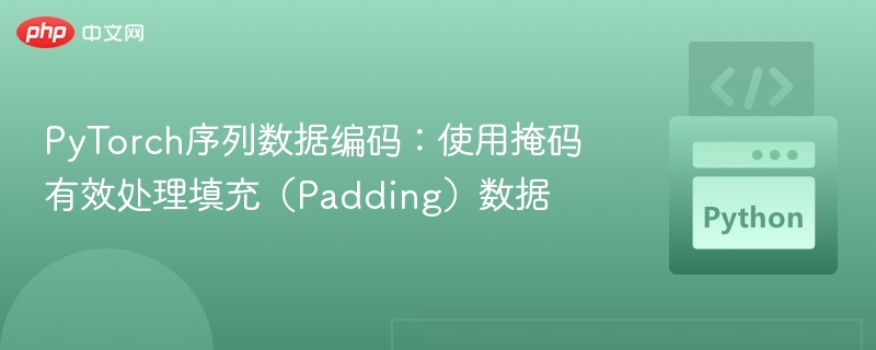 PyTorch序列数据编码:使用掩码有效处理填充(Padding)数据