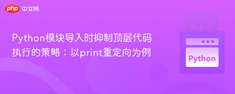 Python模块导入时抑制顶层代码执行的策略：以print重定向为例