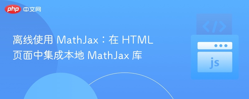 本地部署MathJax：HTML离线使用教程