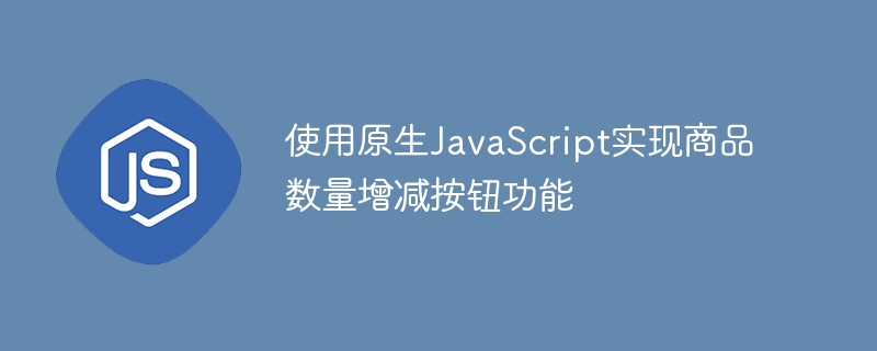 使用原生JavaScript实现商品数量增减按钮功能