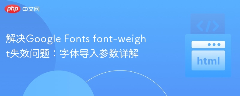 解决Google Fonts font-weight失效问题:字体导入参数详解