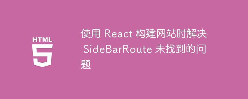 React项目SidebarRoute丢失解决方法
