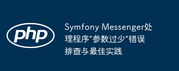 Symfony Messenger处理程序“参数过少”错误排查与最佳实践
