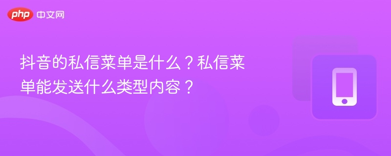 抖音的私信菜单是什么？私信菜单能发送什么类型内容？