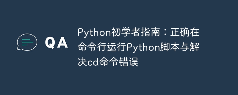 Python初学者指南：正确在命令行运行Python脚本与解决cd命令错误
