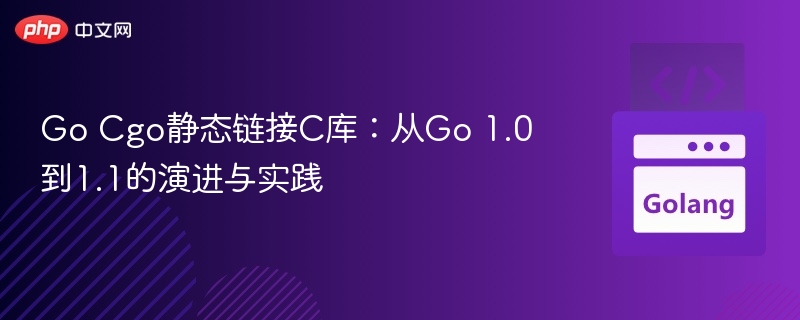 GoCgo静态链接C库：1.0到1.1变化与应用