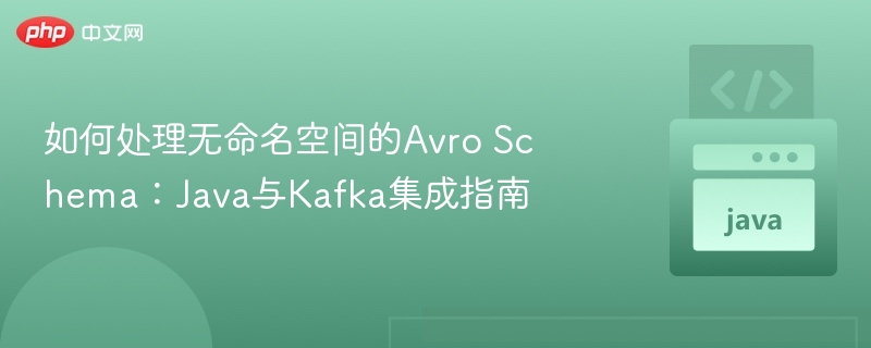 如何处理无命名空间的Avro Schema：Java与Kafka集成指南
