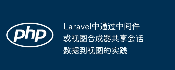 Laravel中通过中间件或视图合成器共享会话数据到视图的实践

