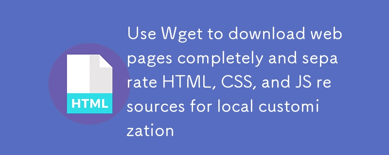 使用 Wget 完整下载网页并分离 HTML、CSS、JS 资源以进行本地定制
