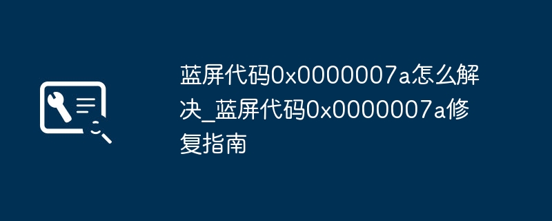 蓝屏0x0000007a解决方法与修复步骤