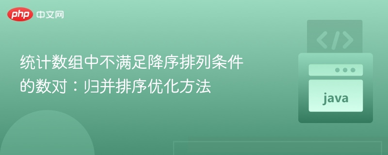 统计数组中不满足降序排列条件的数对：归并排序优化方法