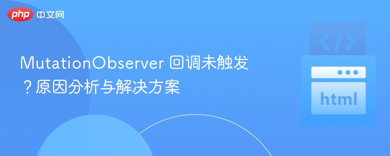 MutationObserver 回调未触发?原因分析与解决方案