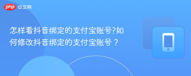抖音绑定支付宝怎么查？如何更换绑定账号
