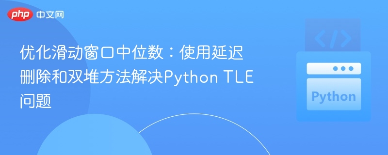 优化滑动窗口中位数：使用延迟删除和双堆方法解决Python TLE问题
