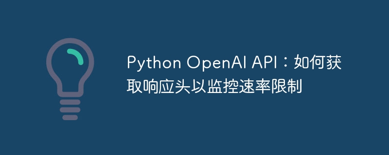 Python OpenAI API：如何获取响应头以监控速率限制
