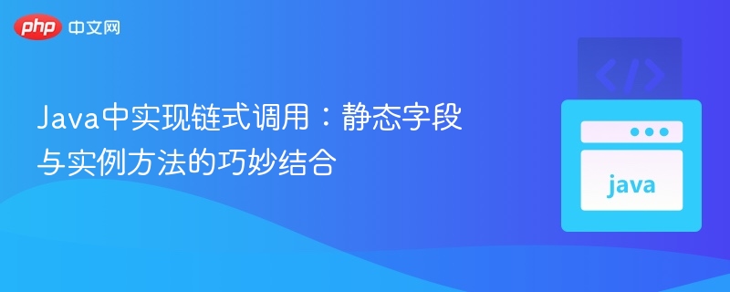 Java链式调用：静态字段与方法结合技巧