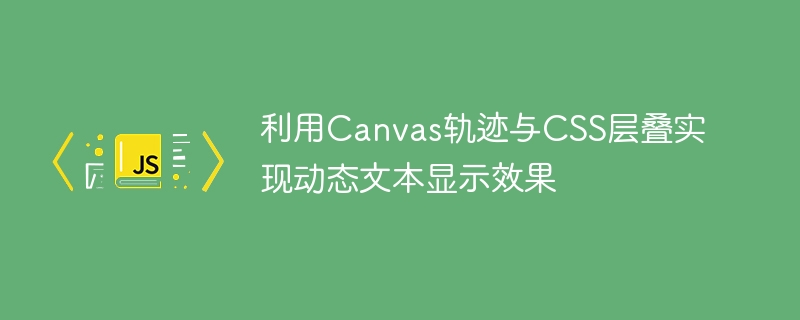利用Canvas轨迹与CSS层叠实现动态文本显示效果
