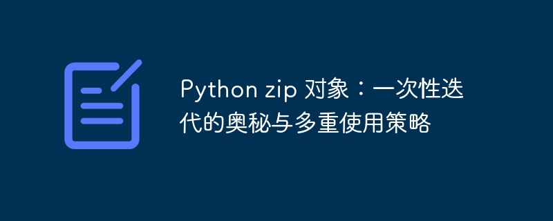 Python zip 对象:一次性迭代的奥秘与多重使用策略