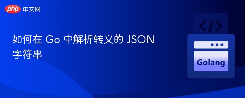Go解析转义JSON字符串技巧