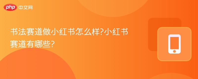 书法赛道适合小红书，内容易传播，受众稳定